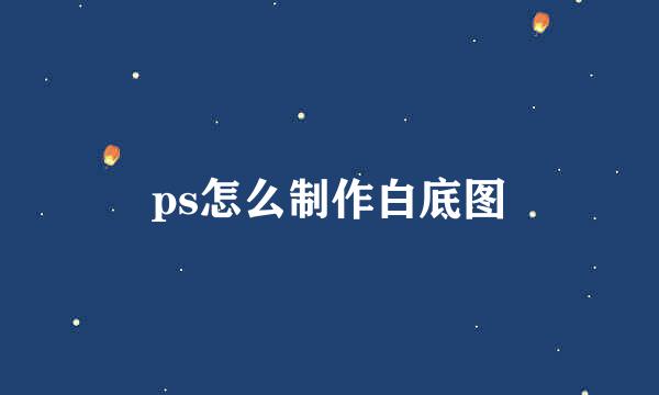 ps怎么制作白底图