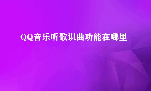 QQ音乐听歌识曲功能在哪里