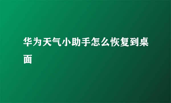 华为天气小助手怎么恢复到桌面