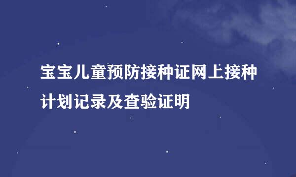 宝宝儿童预防接种证网上接种计划记录及查验证明