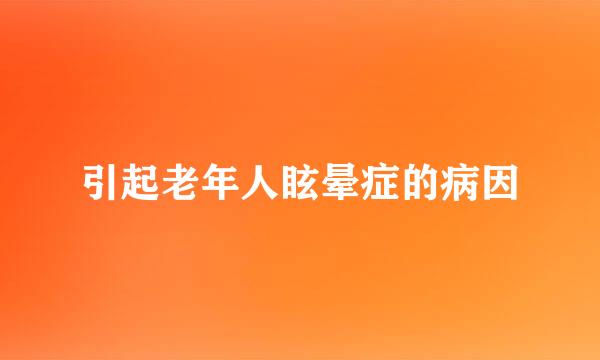 引起老年人眩晕症的病因