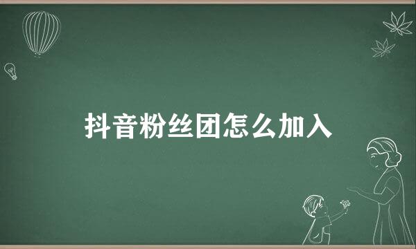 抖音粉丝团怎么加入