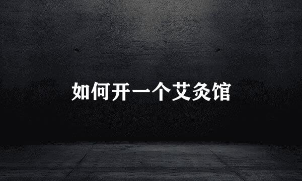 如何开一个艾灸馆