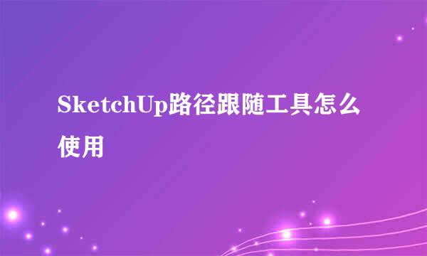 SketchUp路径跟随工具怎么使用
