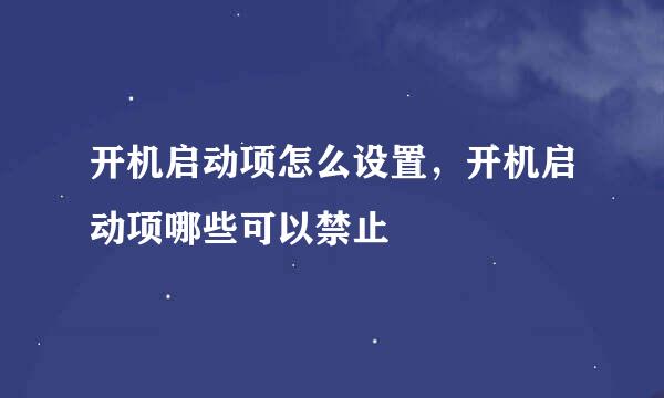 开机启动项怎么设置，开机启动项哪些可以禁止