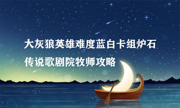大灰狼英雄难度蓝白卡组炉石传说歌剧院牧师攻略