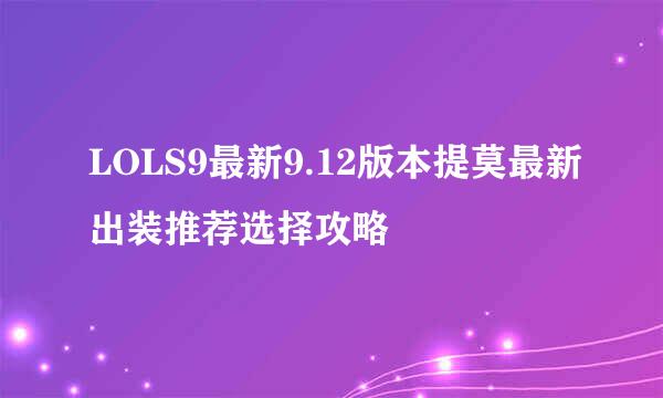 LOLS9最新9.12版本提莫最新出装推荐选择攻略