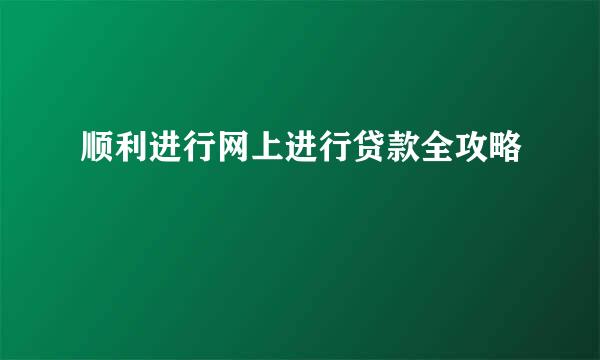 顺利进行网上进行贷款全攻略