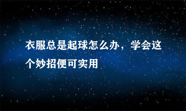 衣服总是起球怎么办，学会这个妙招便可实用