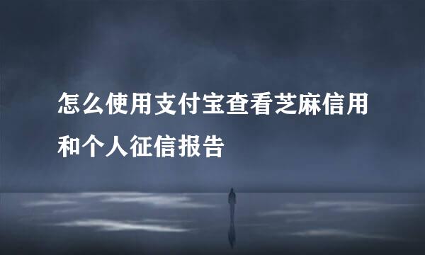 怎么使用支付宝查看芝麻信用和个人征信报告