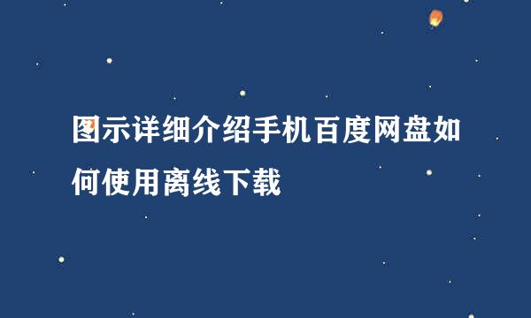 图示详细介绍手机百度网盘如何使用离线下载