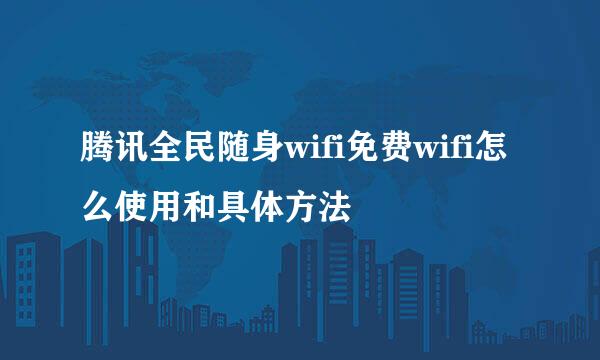 腾讯全民随身wifi免费wifi怎么使用和具体方法