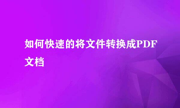 如何快速的将文件转换成PDF文档