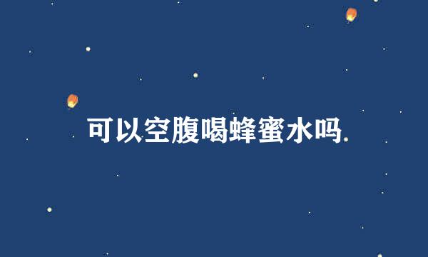 可以空腹喝蜂蜜水吗
