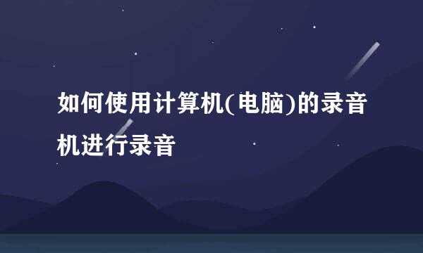 如何使用计算机(电脑)的录音机进行录音