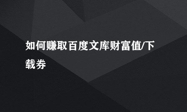 如何赚取百度文库财富值/下载券