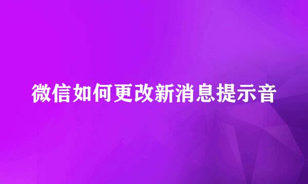 微信如何更改新消息提示音