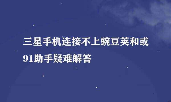 三星手机连接不上豌豆荚和或91助手疑难解答