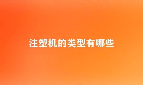 注塑机的类型有哪些