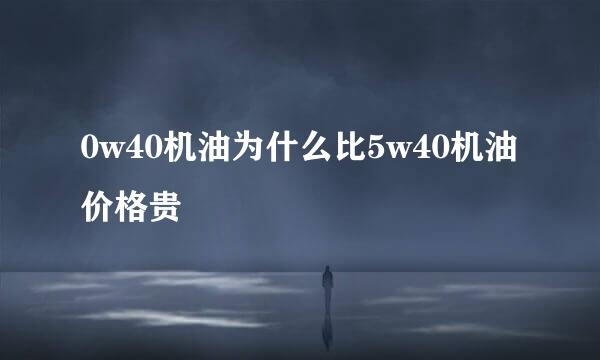 0w40机油为什么比5w40机油价格贵