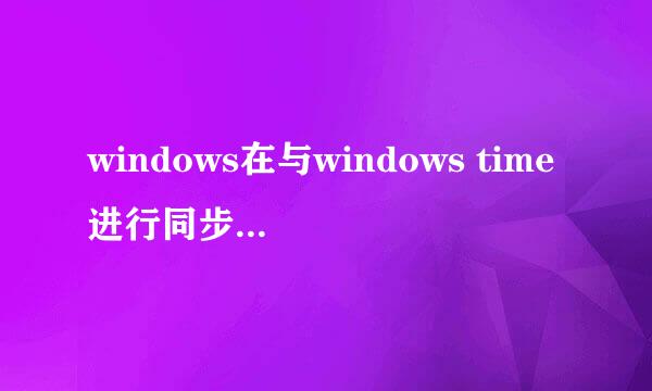 windows在与windows time进行同步时出错怎么办