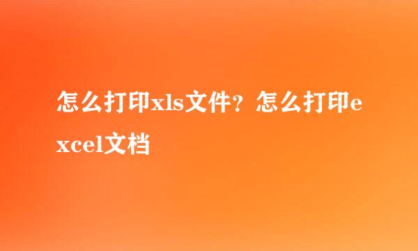 怎么打印xls文件？怎么打印excel文档