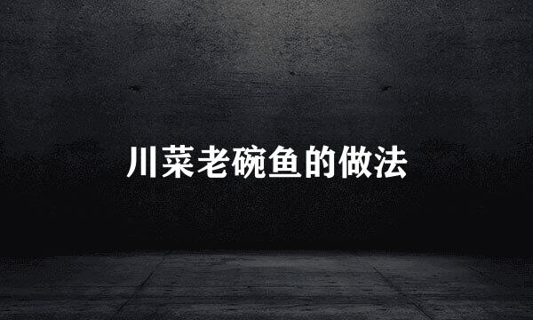 川菜老碗鱼的做法