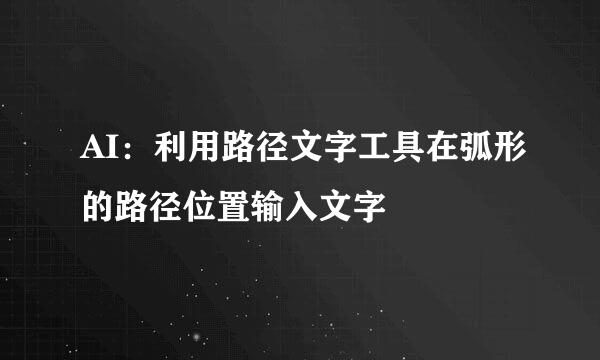 AI：利用路径文字工具在弧形的路径位置输入文字