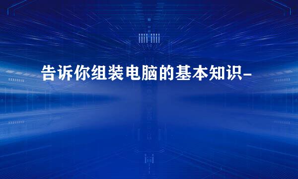 告诉你组装电脑的基本知识-