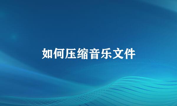 如何压缩音乐文件