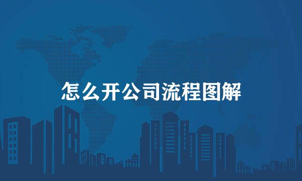 怎么开公司流程图解