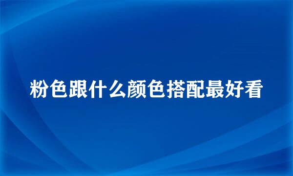 粉色跟什么颜色搭配最好看