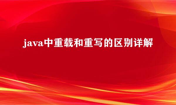 java中重载和重写的区别详解