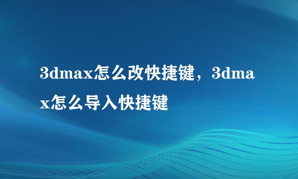 3dmax怎么改快捷键，3dmax怎么导入快捷键