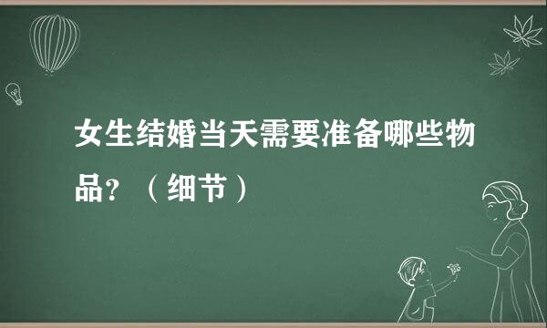 女生结婚当天需要准备哪些物品？（细节）