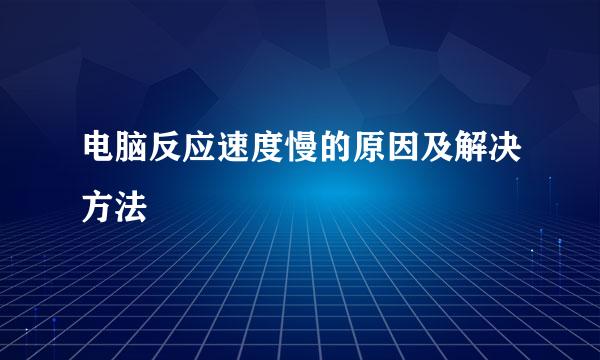 电脑反应速度慢的原因及解决方法