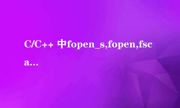 C/C++ 中fopen_s,fopen,fscanf介绍