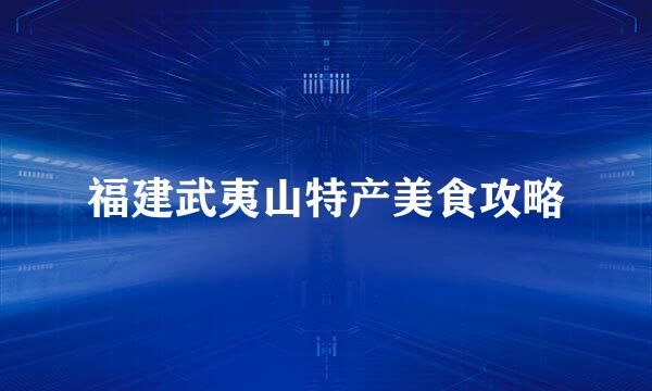 福建武夷山特产美食攻略