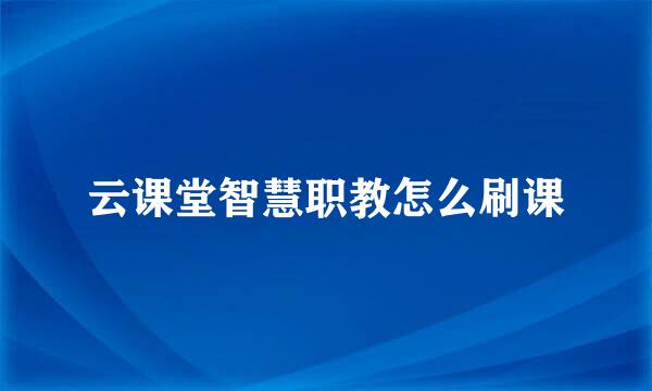 云课堂智慧职教怎么刷课