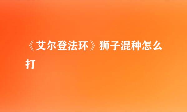 《艾尔登法环》狮子混种怎么打
