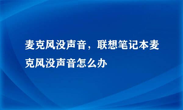 麦克风没声音，联想笔记本麦克风没声音怎么办