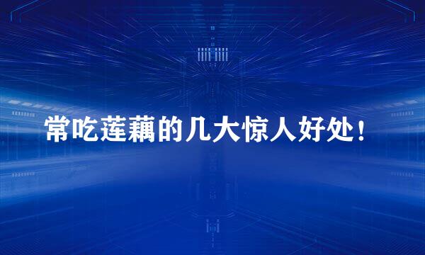 常吃莲藕的几大惊人好处！