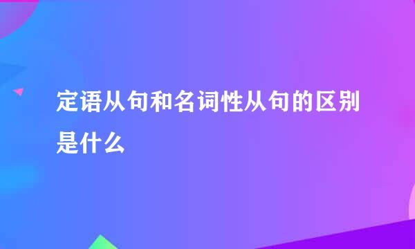 定语从句和名词性从句的区别是什么