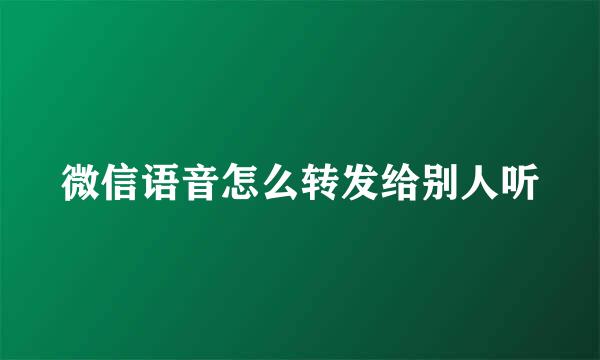 微信语音怎么转发给别人听