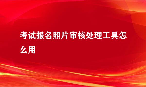 考试报名照片审核处理工具怎么用
