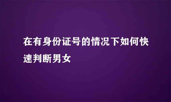 在有身份证号的情况下如何快速判断男女