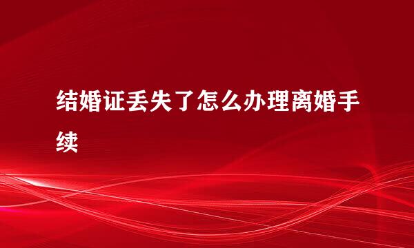 结婚证丢失了怎么办理离婚手续