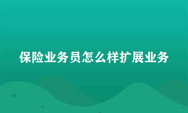 保险业务员怎么样扩展业务