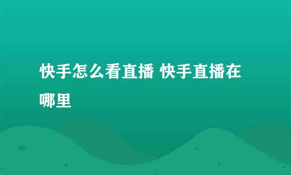 快手怎么看直播 快手直播在哪里