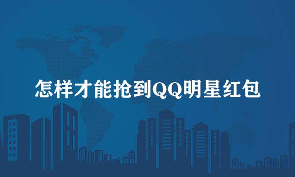 怎样才能抢到QQ明星红包